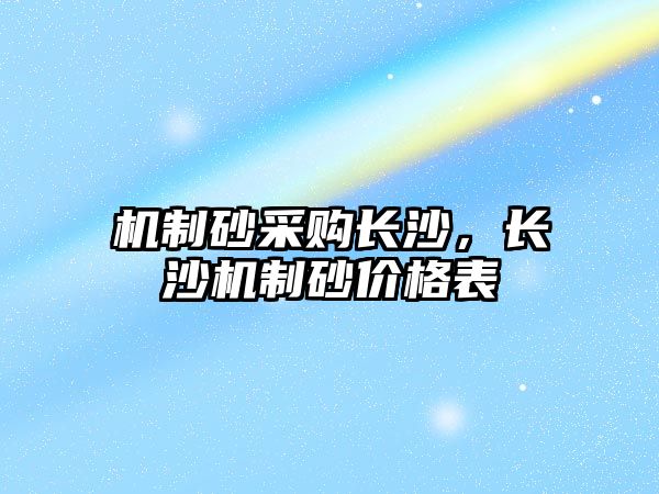 機(jī)制砂采購長沙，長沙機(jī)制砂價格表