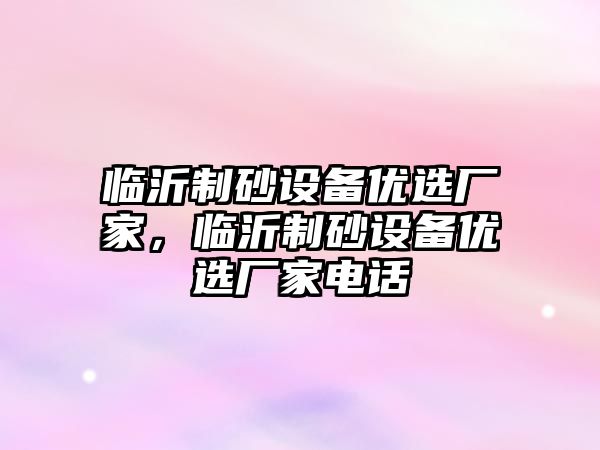 臨沂制砂設備優選廠家，臨沂制砂設備優選廠家電話