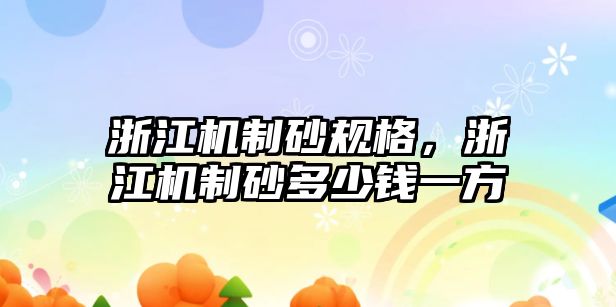 浙江機制砂規(guī)格，浙江機制砂多少錢一方