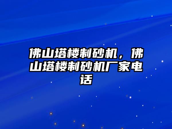 佛山塔樓制砂機，佛山塔樓制砂機廠家電話