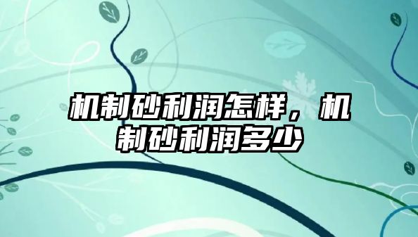 機制砂利潤怎樣，機制砂利潤多少