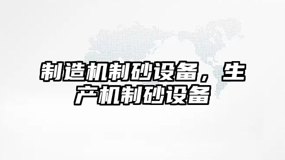 制造機制砂設備，生產機制砂設備