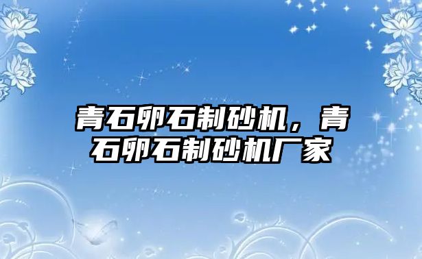 青石卵石制砂機，青石卵石制砂機廠家