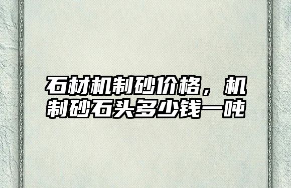 石材機制砂價格，機制砂石頭多少錢一噸