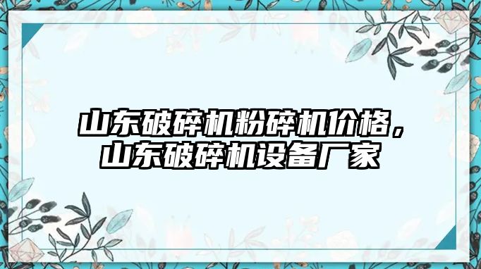 山東破碎機粉碎機價格，山東破碎機設備廠家
