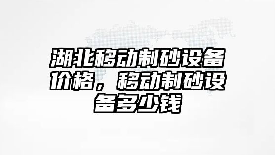 湖北移動制砂設備價格，移動制砂設備多少錢