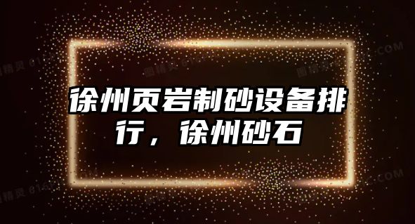 徐州頁(yè)巖制砂設(shè)備排行，徐州砂石