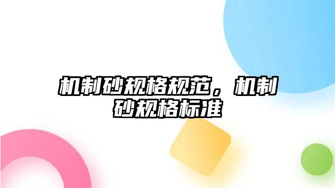 機(jī)制砂規(guī)格規(guī)范，機(jī)制砂規(guī)格標(biāo)準(zhǔn)