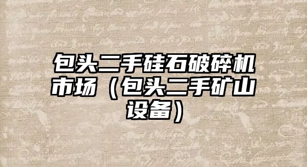 包頭二手硅石破碎機市場（包頭二手礦山設備）