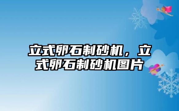 立式卵石制砂機，立式卵石制砂機圖片