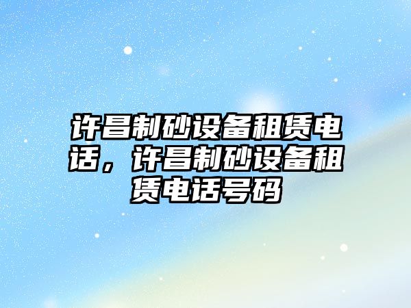 許昌制砂設備租賃電話，許昌制砂設備租賃電話號碼