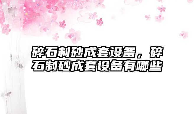 碎石制砂成套設備，碎石制砂成套設備有哪些