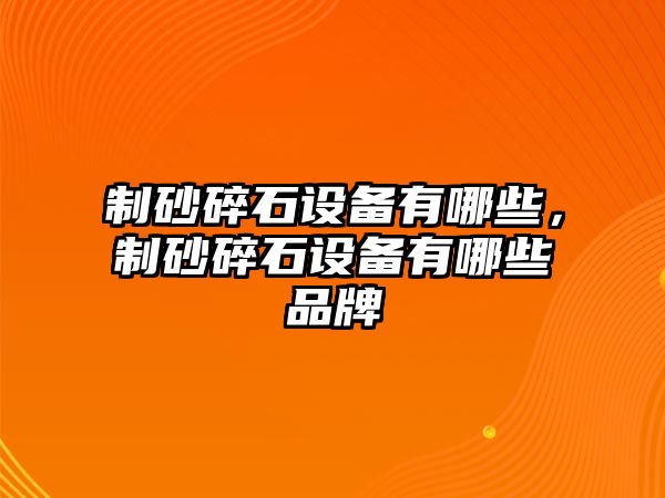 制砂碎石設備有哪些，制砂碎石設備有哪些品牌