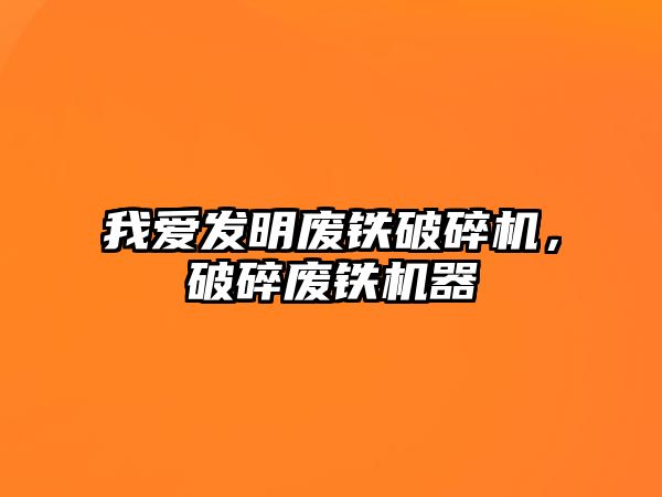 我愛發明廢鐵破碎機，破碎廢鐵機器