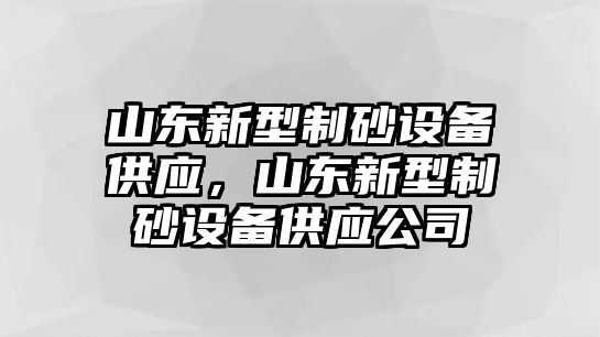 山東新型制砂設備供應，山東新型制砂設備供應公司