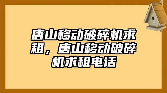 唐山移動破碎機求租，唐山移動破碎機求租電話