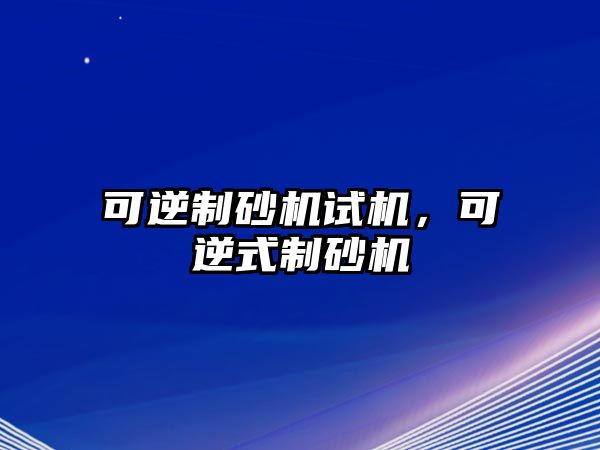 可逆制砂機試機，可逆式制砂機