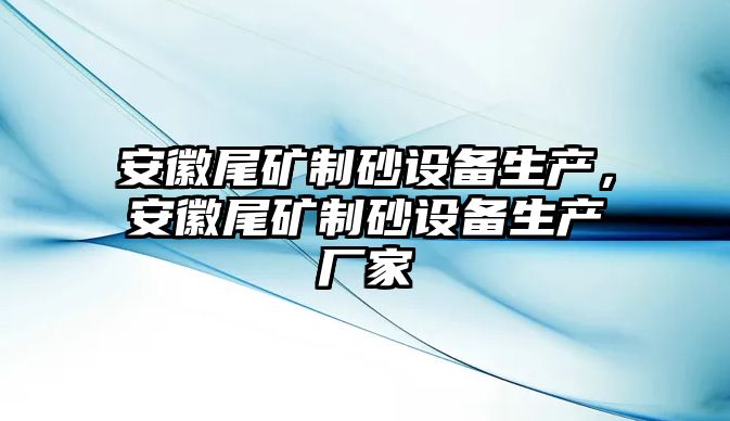 安徽尾礦制砂設(shè)備生產(chǎn)，安徽尾礦制砂設(shè)備生產(chǎn)廠家