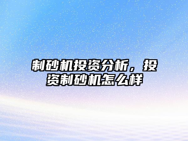 制砂機投資分析，投資制砂機怎么樣