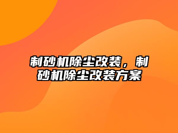 制砂機除塵改裝，制砂機除塵改裝方案