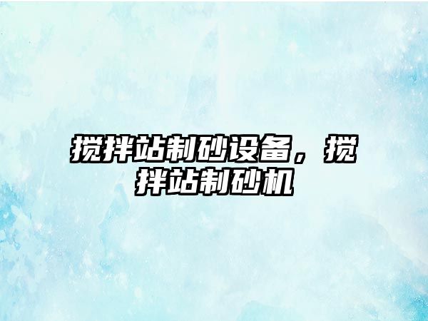 攪拌站制砂設備，攪拌站制砂機