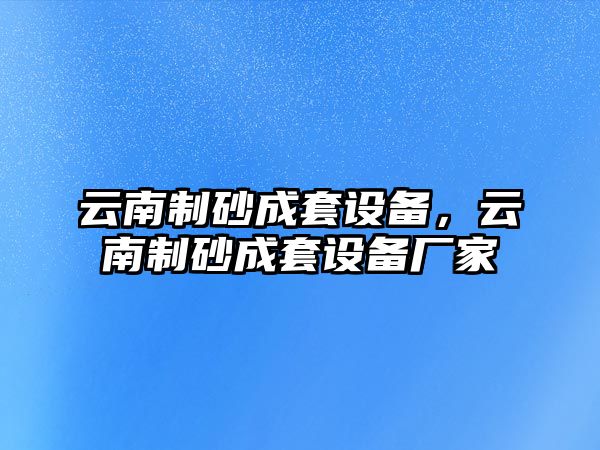 云南制砂成套設備，云南制砂成套設備廠家