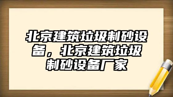 北京建筑垃圾制砂設備，北京建筑垃圾制砂設備廠家