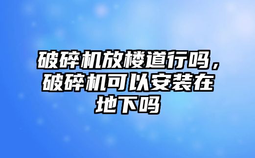 破碎機放樓道行嗎，破碎機可以安裝在地下嗎