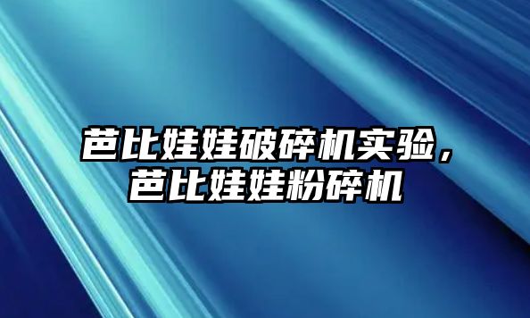 芭比娃娃破碎機實驗，芭比娃娃粉碎機