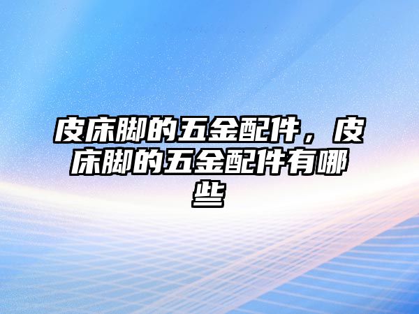 皮床腳的五金配件，皮床腳的五金配件有哪些