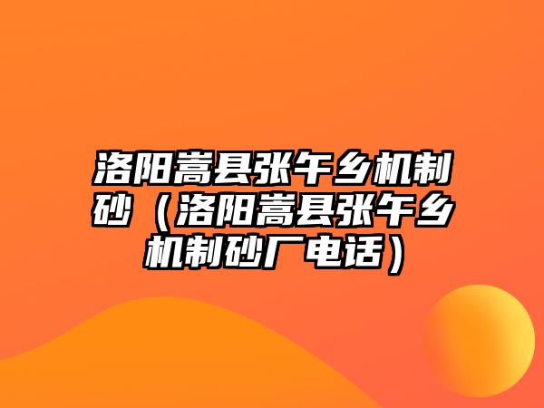 洛陽嵩縣張午鄉機制砂（洛陽嵩縣張午鄉機制砂廠電話）