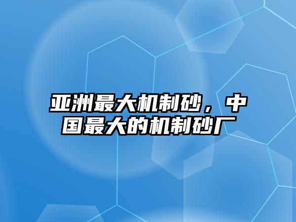 亞洲最大機(jī)制砂，中國(guó)最大的機(jī)制砂廠