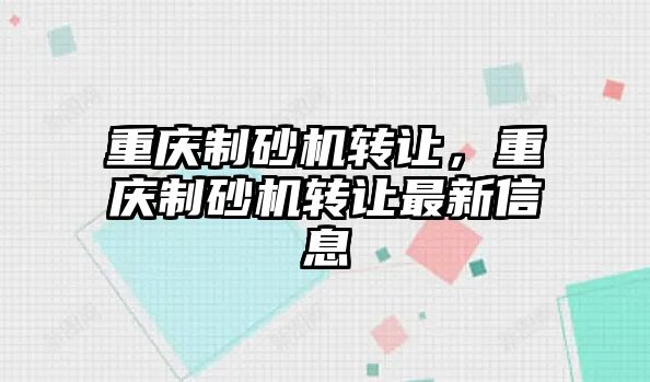 重慶制砂機轉讓，重慶制砂機轉讓最新信息