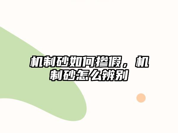 機制砂如何摻假，機制砂怎么辨別