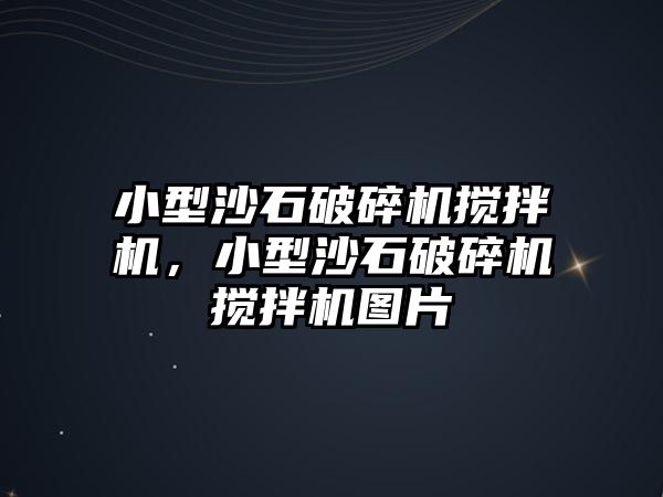 小型沙石破碎機攪拌機，小型沙石破碎機攪拌機圖片