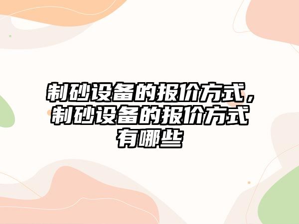 制砂設備的報價方式，制砂設備的報價方式有哪些