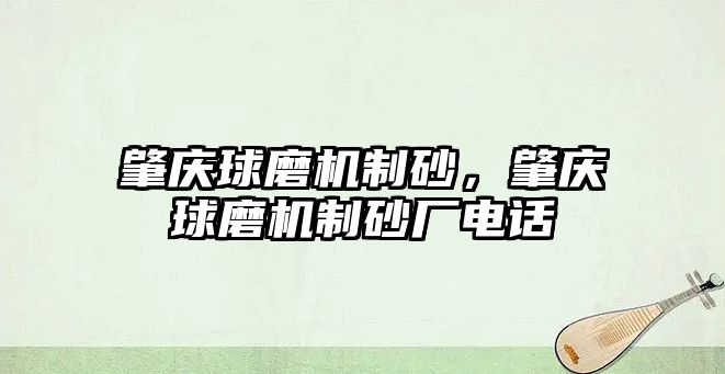 肇慶球磨機制砂，肇慶球磨機制砂廠電話