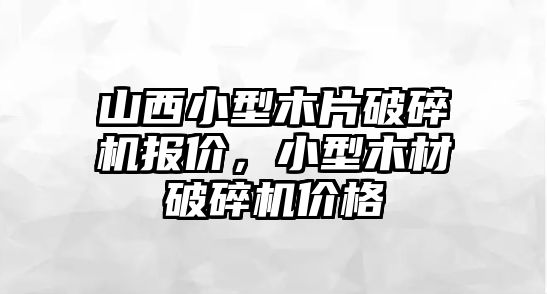 山西小型木片破碎機報價，小型木材破碎機價格