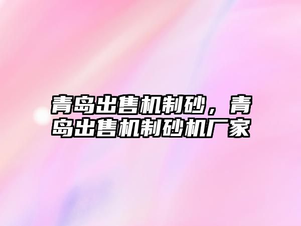 青島出售機制砂，青島出售機制砂機廠家