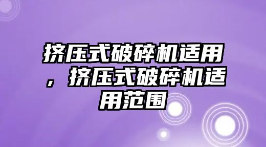 擠壓式破碎機適用，擠壓式破碎機適用范圍