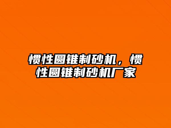 慣性圓錐制砂機，慣性圓錐制砂機廠家