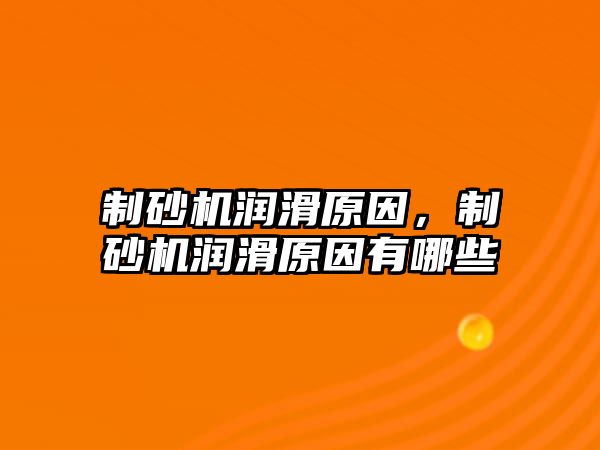 制砂機潤滑原因，制砂機潤滑原因有哪些