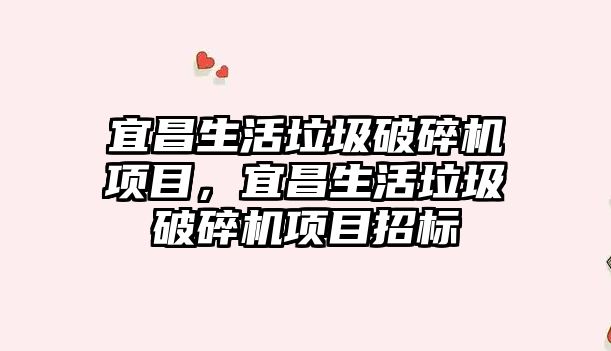 宜昌生活垃圾破碎機項目，宜昌生活垃圾破碎機項目招標