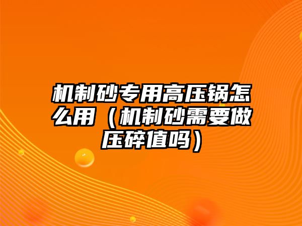 機制砂專用高壓鍋怎么用（機制砂需要做壓碎值嗎）