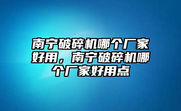 南寧破碎機哪個廠家好用，南寧破碎機哪個廠家好用點