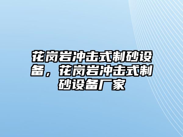 花崗巖沖擊式制砂設(shè)備，花崗巖沖擊式制砂設(shè)備廠家