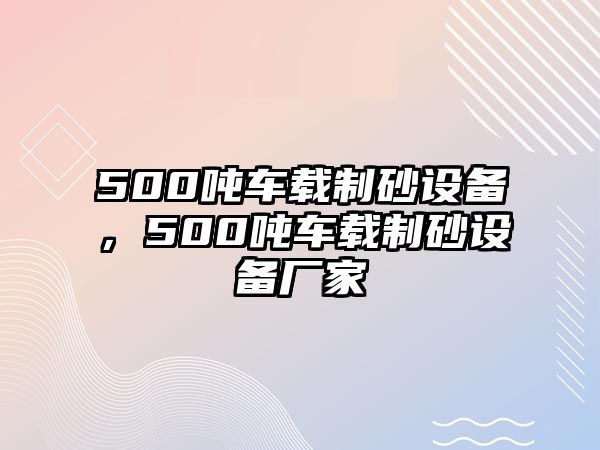 500噸車載制砂設備，500噸車載制砂設備廠家