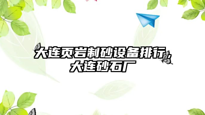 大連頁巖制砂設備排行，大連砂石廠