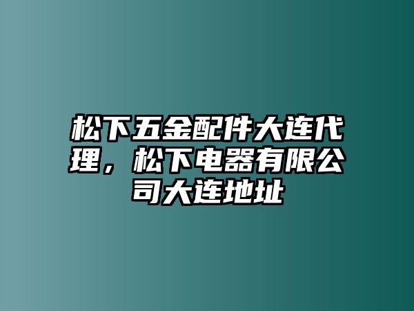 松下五金配件大連代理，松下電器有限公司大連地址