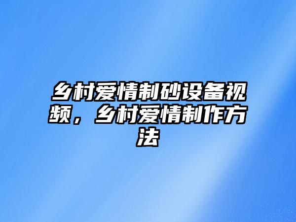 鄉村愛情制砂設備視頻，鄉村愛情制作方法